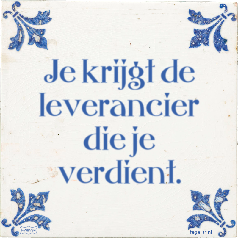 Je krijgt de leverancier die je verdient. - Online tegeltjes bakken