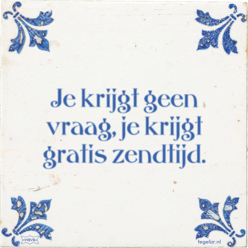 Je krijgt geen vraag, je krijgt gratis zendtijd. - Online tegeltjes bakken