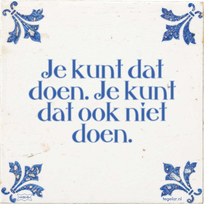 Je kunt dat doen. Je kunt dat ook niet doen. - Online tegeltjes bakken