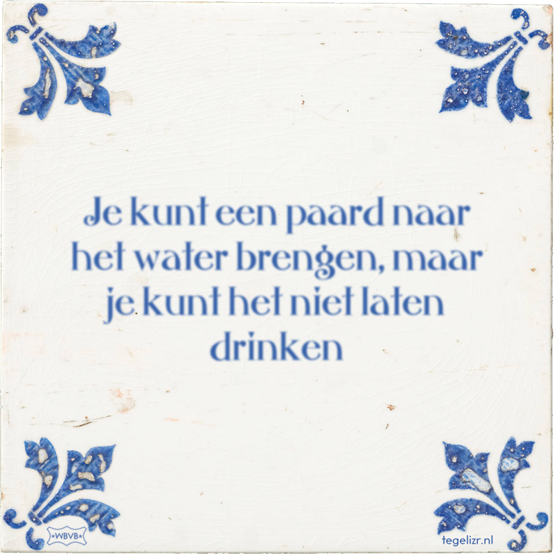 Je kunt een paard naar het water brengen, maar je kunt het niet laten drinken - Online tegeltjes bakken