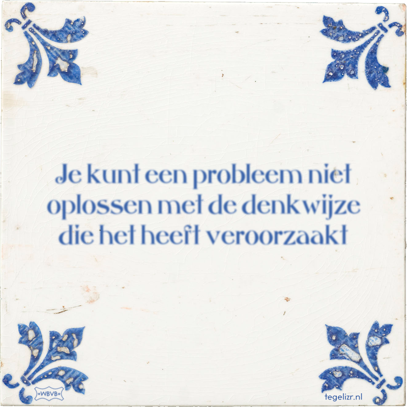 Je kunt een probleem niet oplossen met de denkwijze die het heeft veroorzaakt - Online tegeltjes bakken