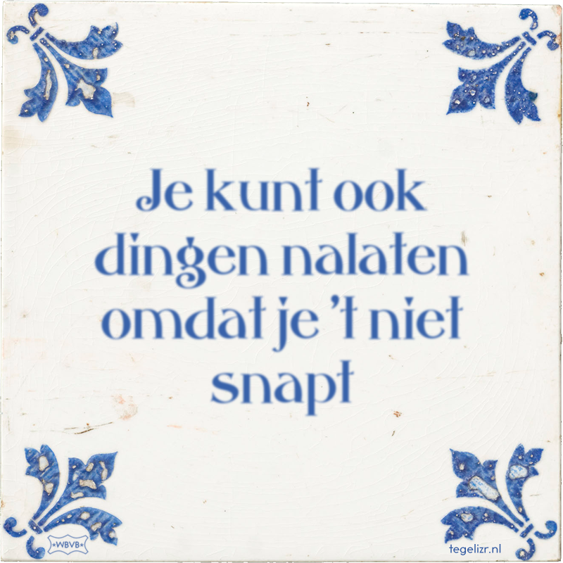 Je kunt ook dingen nalaten omdat je 't niet snapt - Online tegeltjes bakken