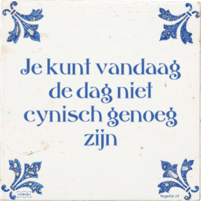 Je kunt vandaag de dag niet cynisch genoeg zijn - Online tegeltjes bakken