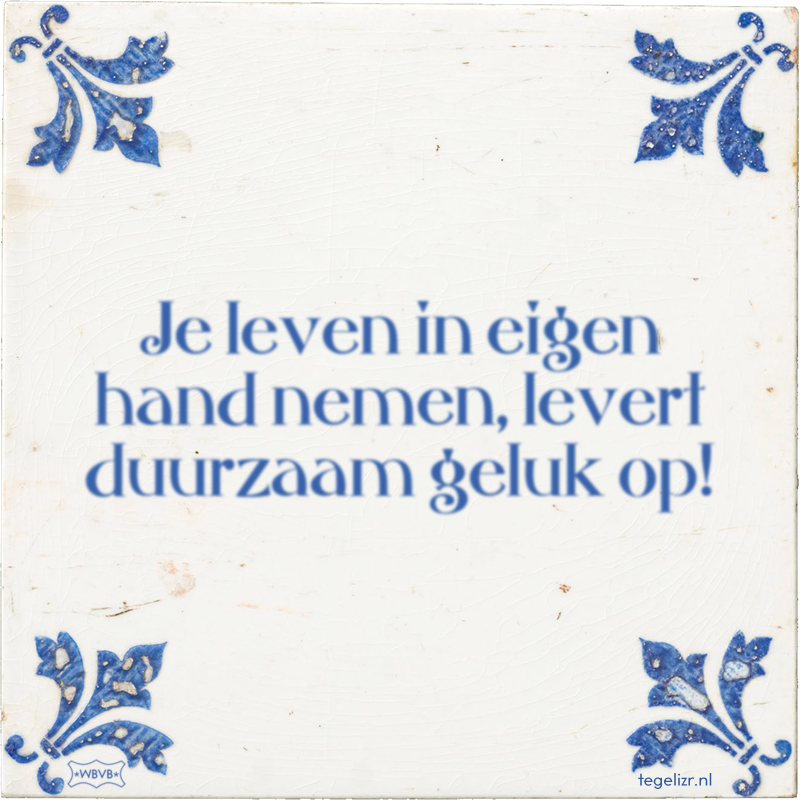 Je leven in eigen hand nemen, levert duurzaam geluk op! - Online tegeltjes bakken