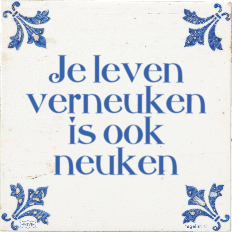 Je leven verneuken is ook neuken - Online tegeltjes bakken