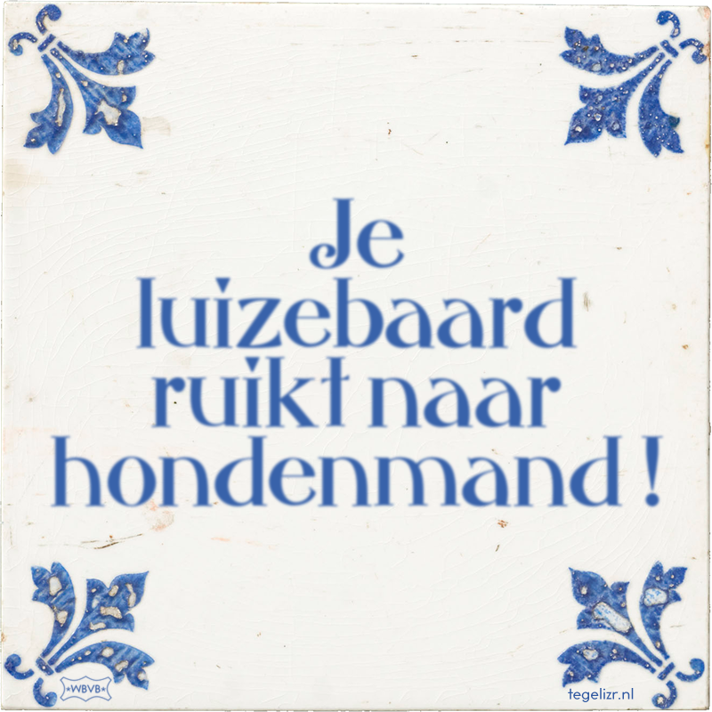 Je luizebaard ruikt naar hondenmand ! - Online tegeltjes bakken