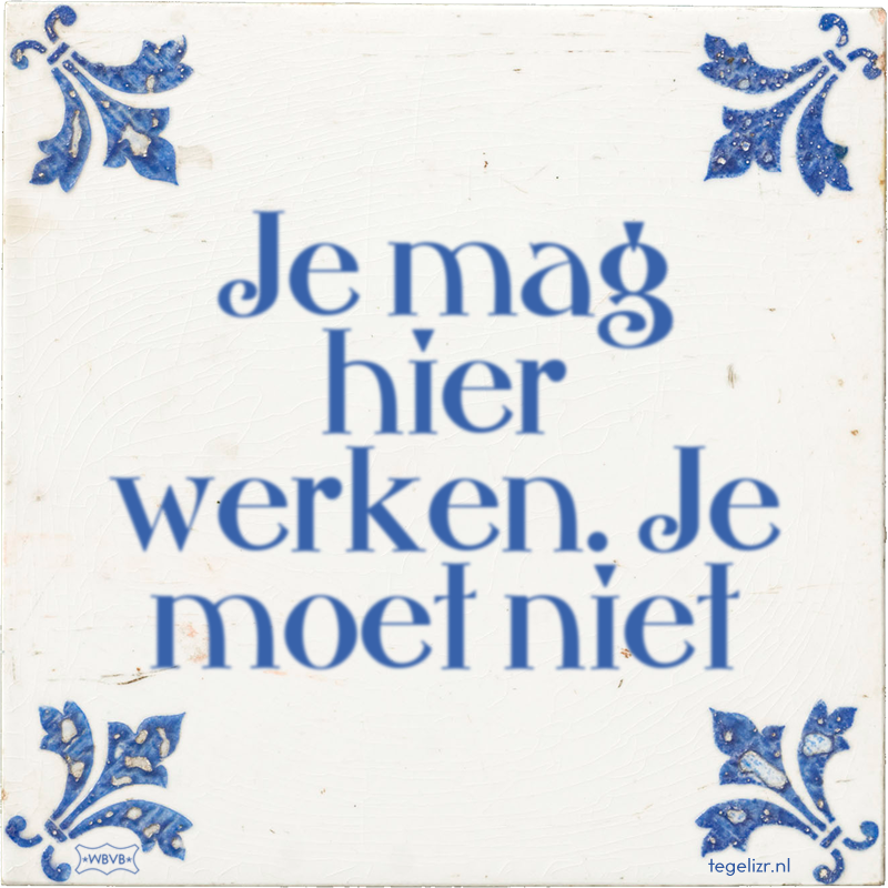 Je mag hier werken. Je moet niet - Online tegeltjes bakken