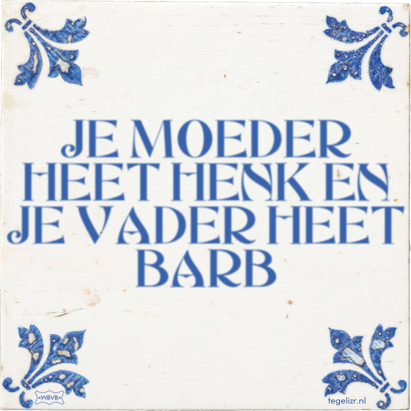 JE MOEDER HEET HENK EN JE VADER HEET BARB - Online tegeltjes bakken