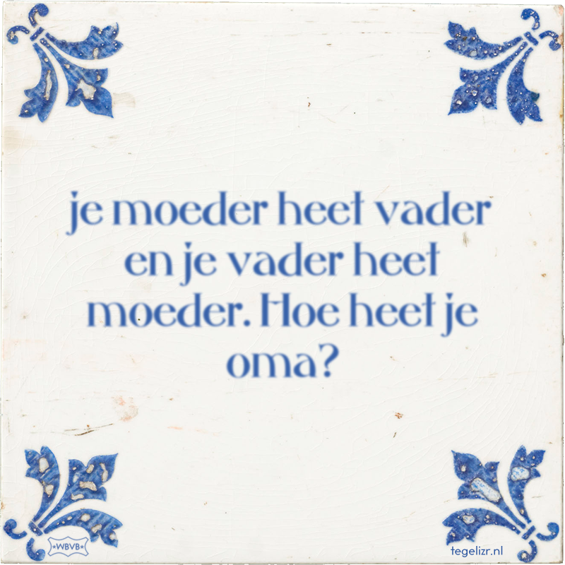 je moeder heet vader en je vader heet moeder. Hoe heet je oma? - Online tegeltjes bakken