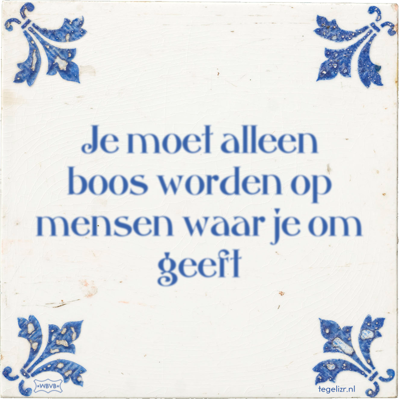 Je moet alleen boos worden op mensen waar je om geeft - Online tegeltjes bakken