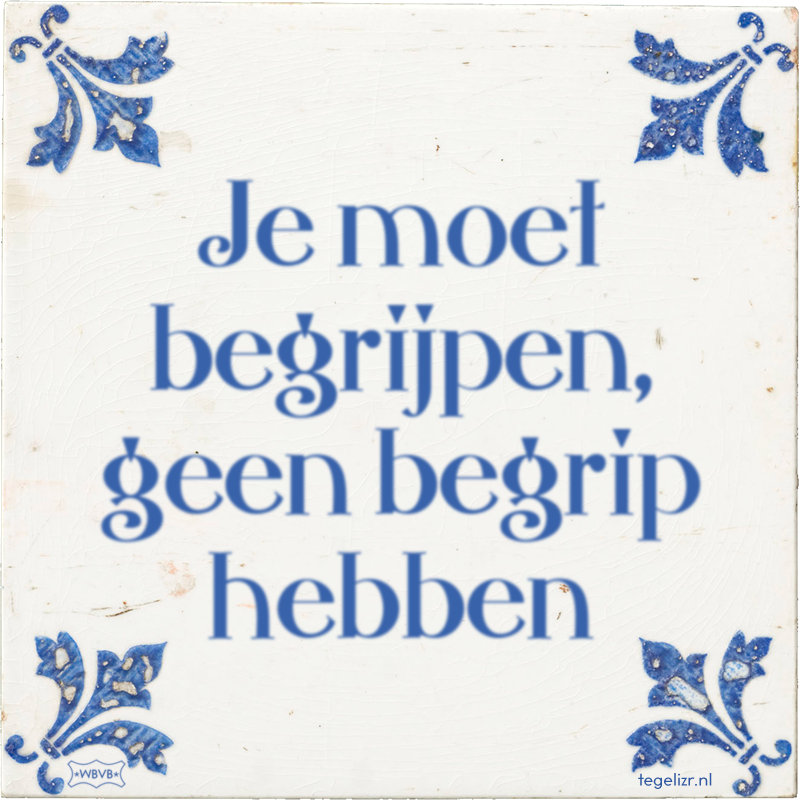 Je moet begrijpen, geen begrip hebben - Online tegeltjes bakken