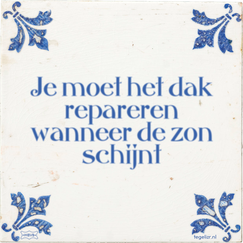 Je moet het dak repareren wanneer de zon schijnt - Online tegeltjes bakken