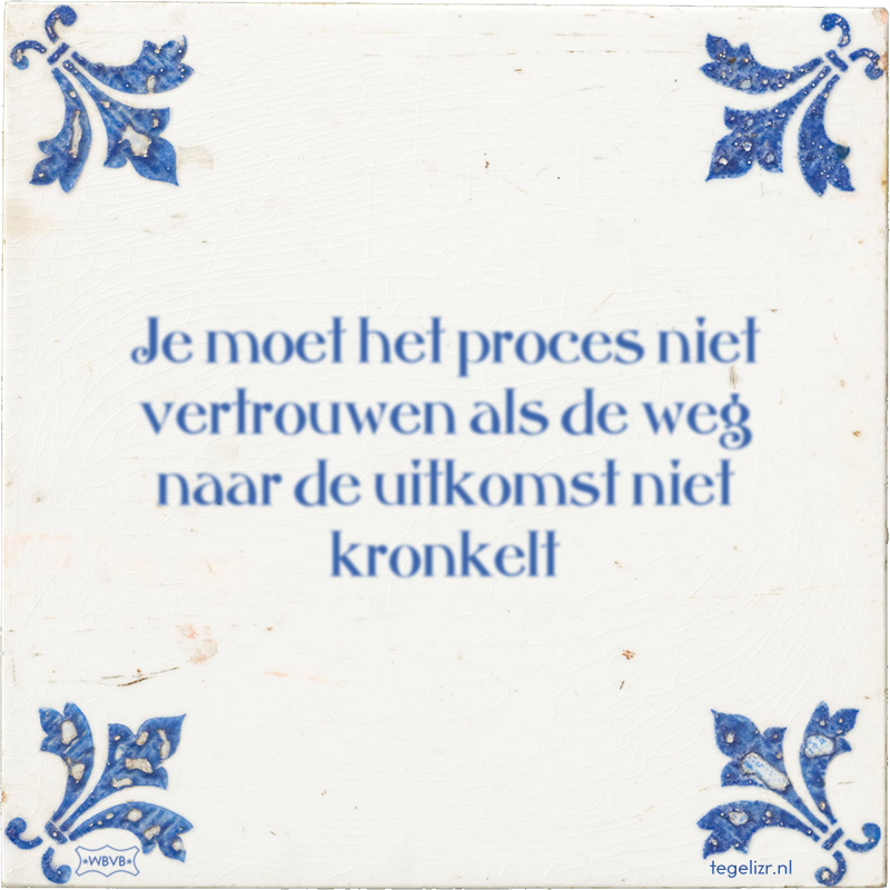 Je moet het proces niet vertrouwen als de weg naar de uitkomst niet kronkelt - Online tegeltjes bakken
