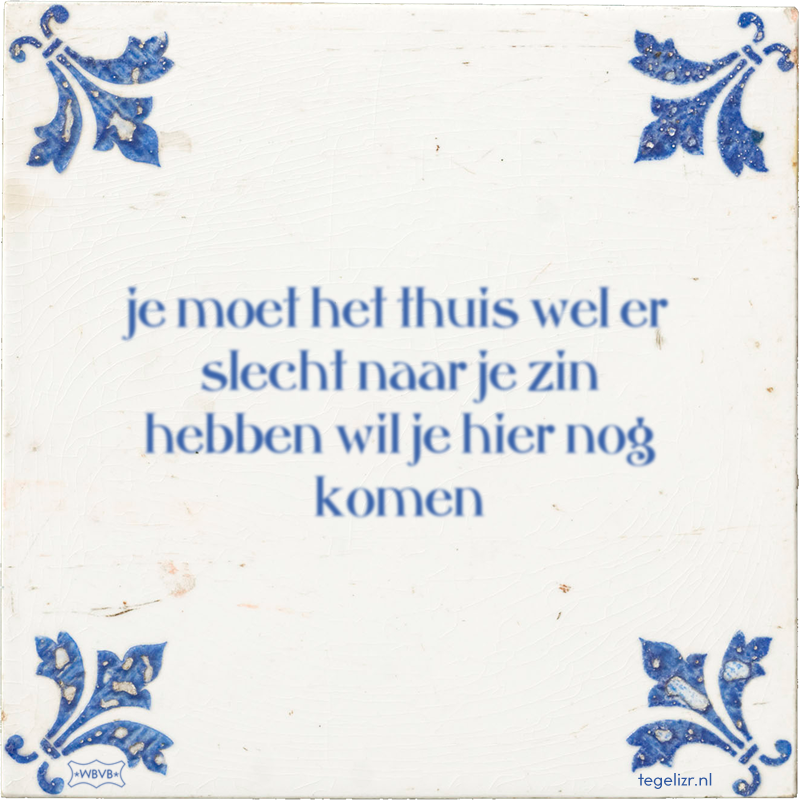 je moet het thuis wel er slecht naar je zin hebben wil je hier nog komen - Online tegeltjes bakken