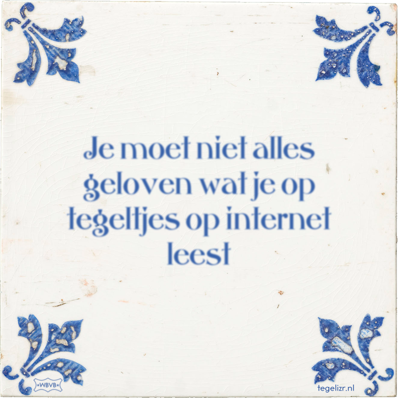 Je moet niet alles geloven wat je op tegeltjes op internet leest - Online tegeltjes bakken
