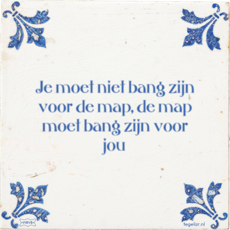 Je moet niet bang zijn voor de map, de map moet bang zijn voor jou - Online tegeltjes bakken