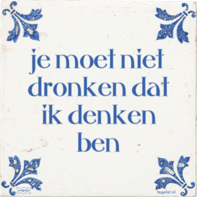 je moet niet dronken dat ik denken ben - Online tegeltjes bakken