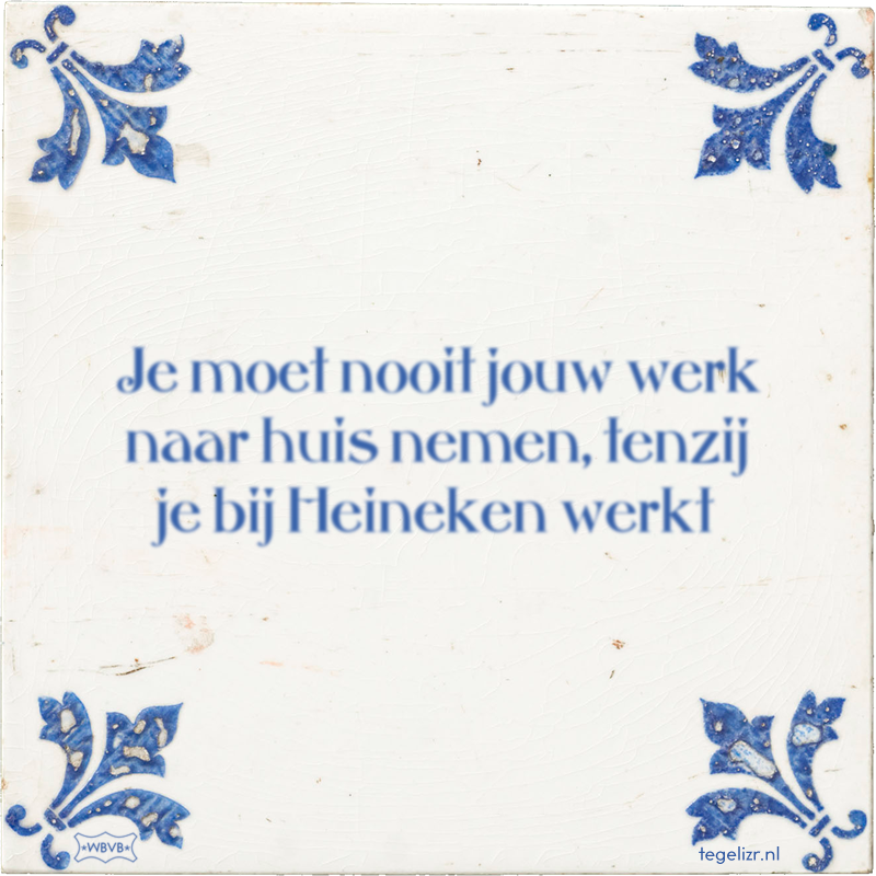 Je moet nooit jouw werk naar huis nemen, tenzij je bij Heineken werkt - Online tegeltjes bakken