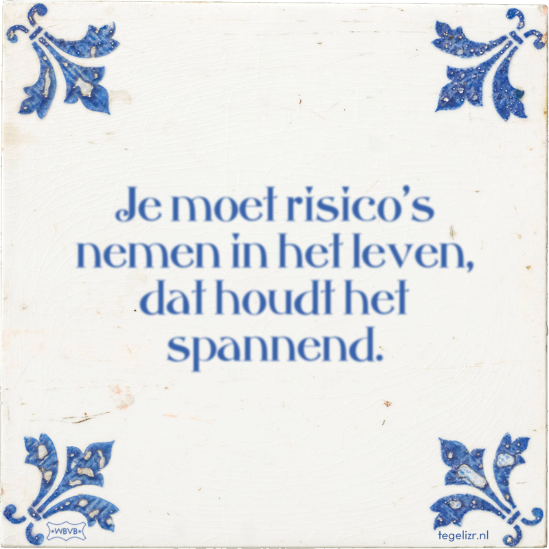 Je moet risico's nemen in het leven, dat houdt het spannend. - Online tegeltjes bakken