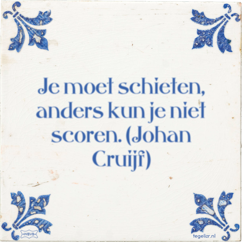 Je moet schieten, anders kun je niet scoren. (Johan Cruijf) - Online tegeltjes bakken