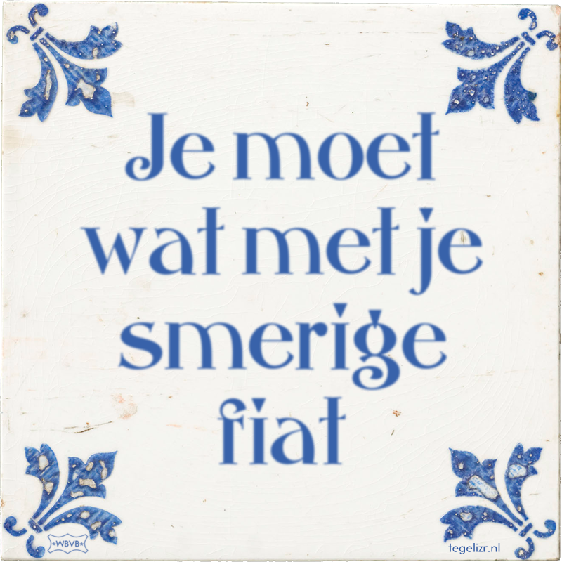 Je moet wat met je smerige fiat - Online tegeltjes bakken