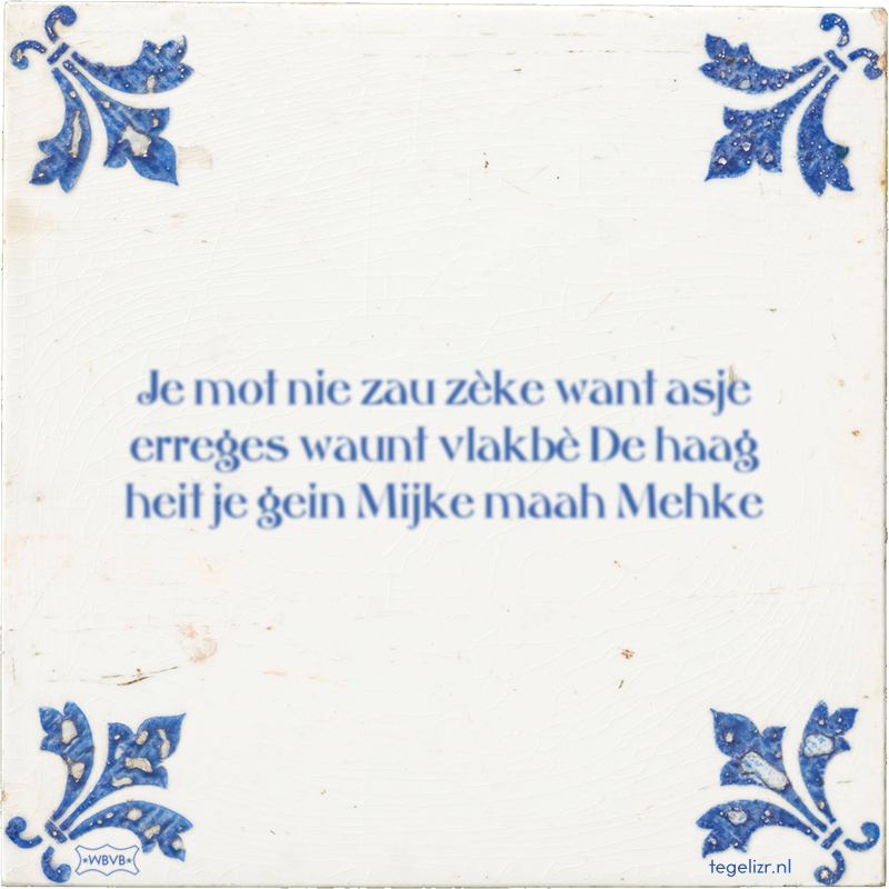 Je mot nie zau zèke want asje erreges waunt vlakbè De haag heit je gein Mijke maah Mehke - Online tegeltjes bakken