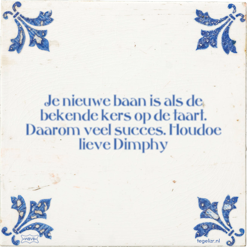 Je nieuwe baan is als de bekende kers op de taart. Daarom veel succes. Houdoe lieve Dimphy - Online tegeltjes bakken