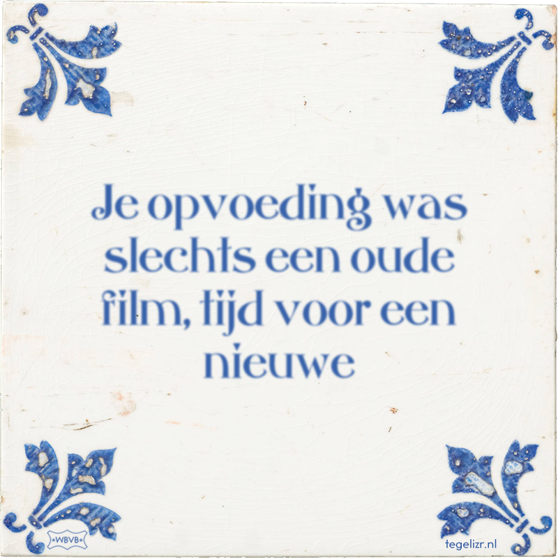 Je opvoeding was slechts een oude film, tijd voor een nieuwe - Online tegeltjes bakken