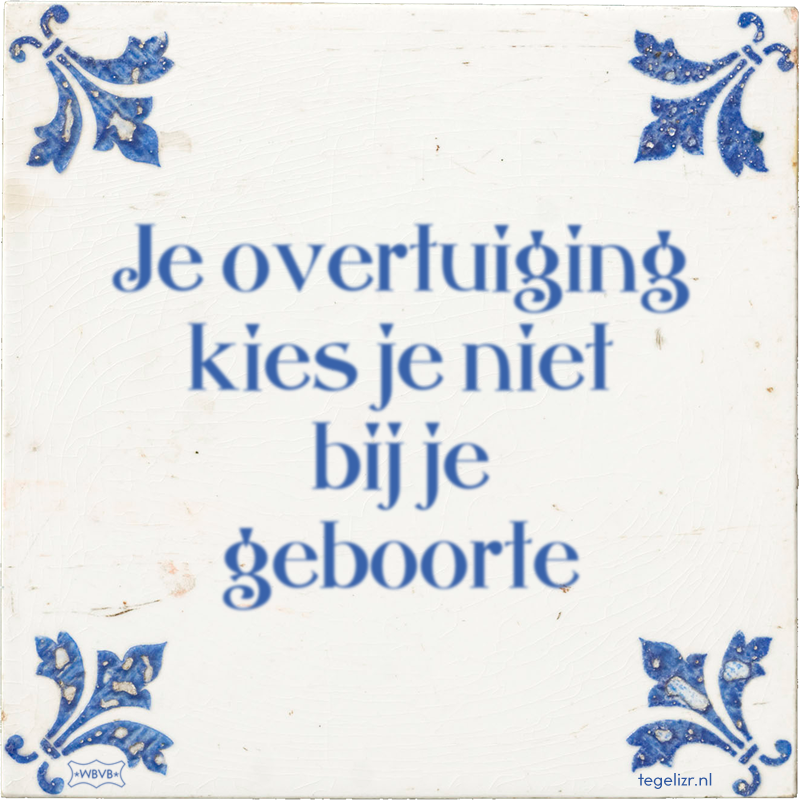 Je overtuiging kies je niet bij je geboorte - Online tegeltjes bakken