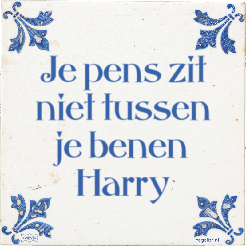 Je pens zit niet tussen je benen Harry - Online tegeltjes bakken