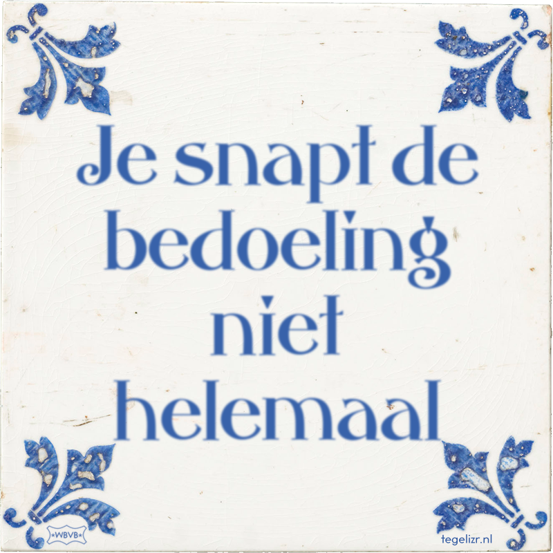 Je snapt de bedoeling niet helemaal - Online tegeltjes bakken