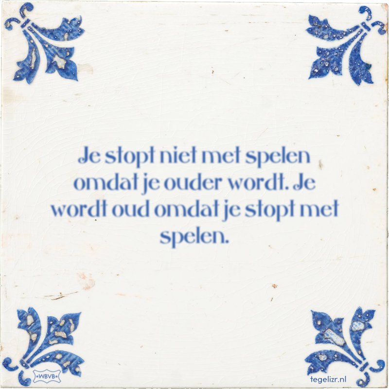 Je stopt niet met spelen omdat je ouder wordt. Je wordt oud omdat je stopt met spelen. - Online tegeltjes bakken