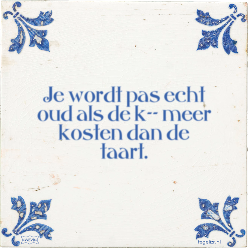 Je wordt pas echt oud als de k-- meer kosten dan de taart. - Online tegeltjes bakken