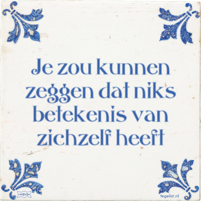 Je zou kunnen zeggen dat niks betekenis van zichzelf heeft - Online tegeltjes bakken
