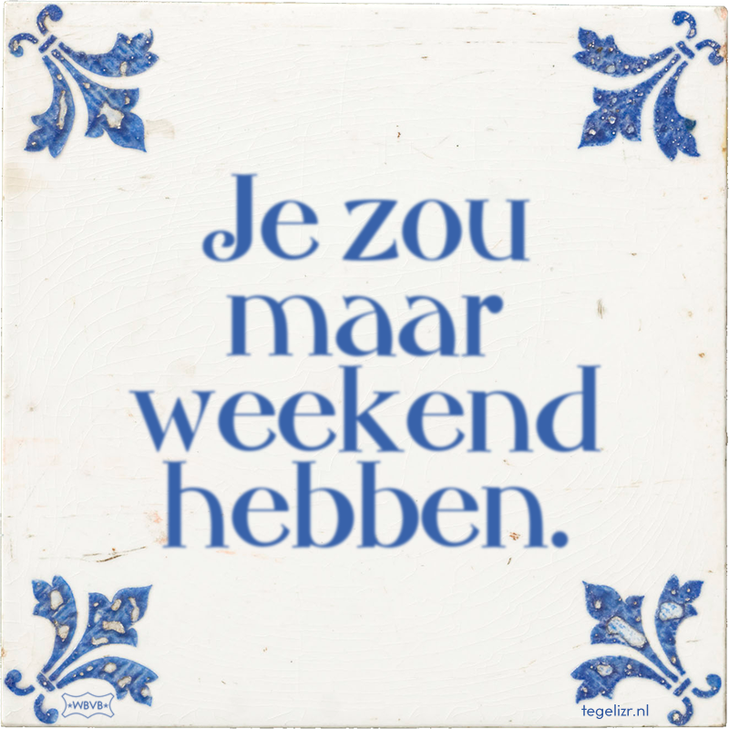 Je zou maar weekend hebben. - Online tegeltjes bakken
