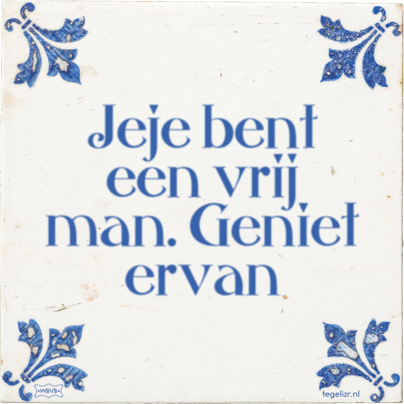 Jeje bent een vrij man. Geniet ervan - Online tegeltjes bakken