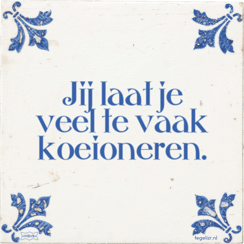 jij laat je veel te vaak koeioneren - Online tegeltjes bakken