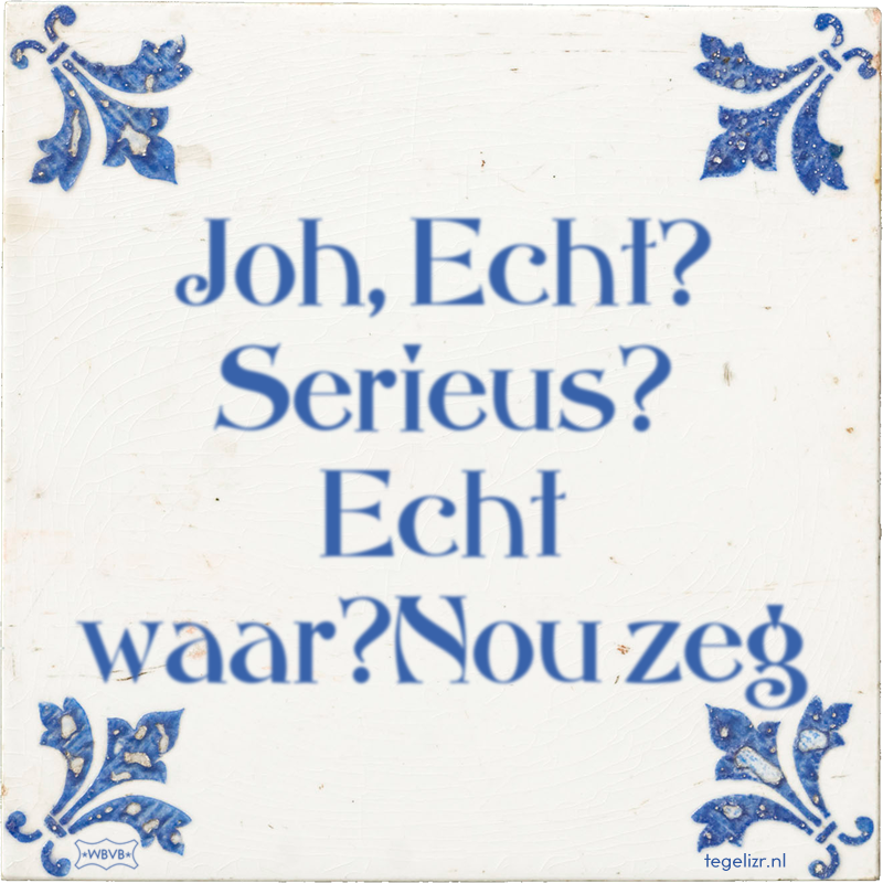 Joh, Echt? Serieus? Echt waar?Nou zeg - Online tegeltjes bakken