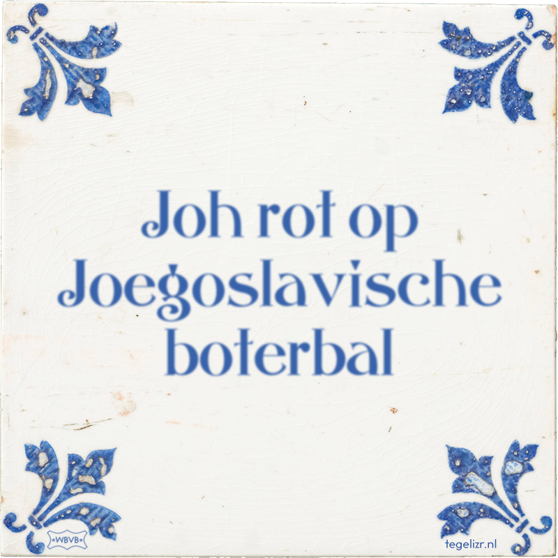 Joh rot op Joegoslavische boterbal - Online tegeltjes bakken