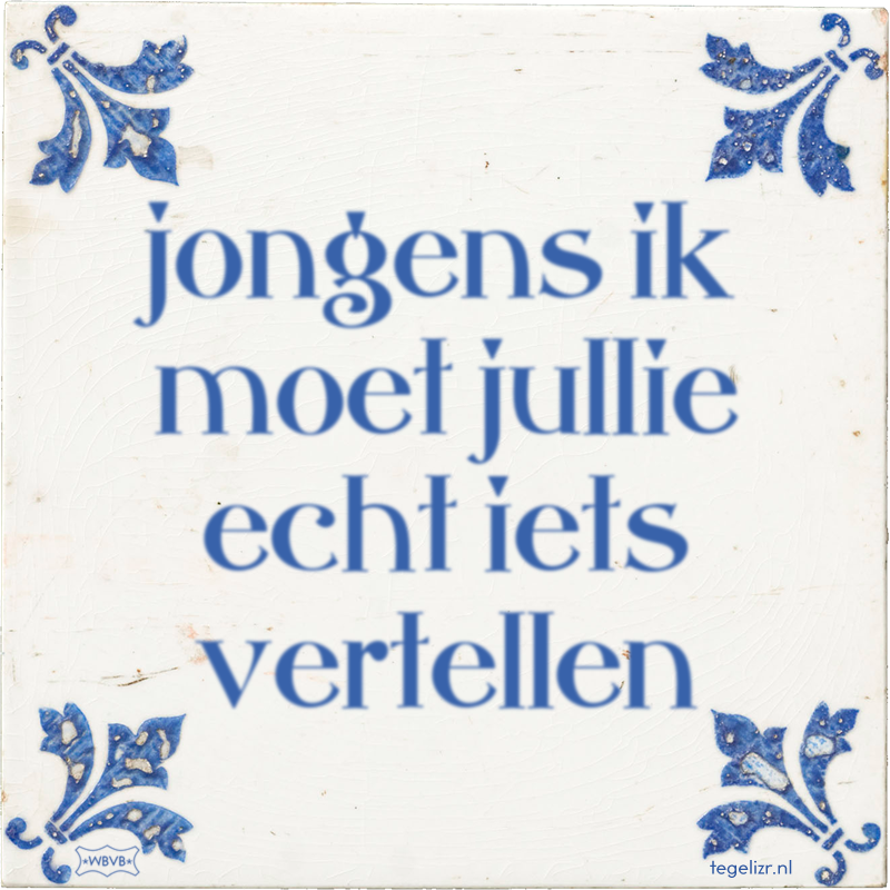 jongens ik moet jullie echt iets vertellen - Online tegeltjes bakken