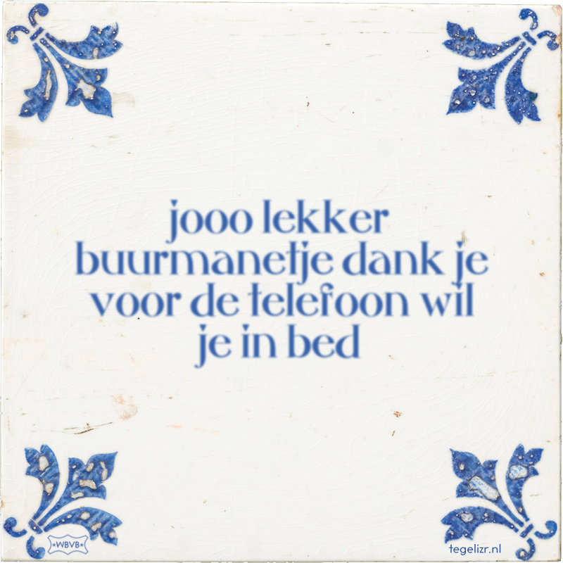 jooo lekker buurmanetje dank je voor de telefoon wil je in bed - Online tegeltjes bakken