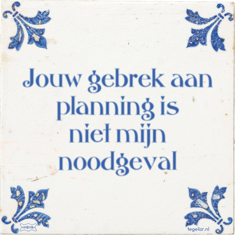 Jouw gebrek aan planning is niet mijn noodgeval - Online tegeltjes bakken