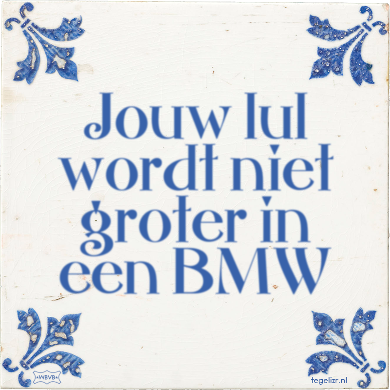 Jouw lul wordt niet groter in een BMW - Online tegeltjes bakken
