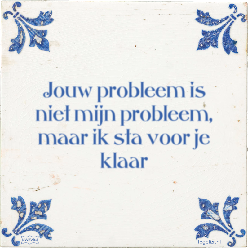 Jouw probleem is niet mijn probleem, maar ik sta voor je klaar - Online tegeltjes bakken