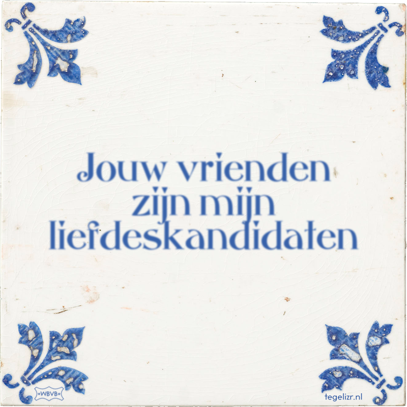 Jouw vrienden zijn mijn liefdeskandidaten - Online tegeltjes bakken