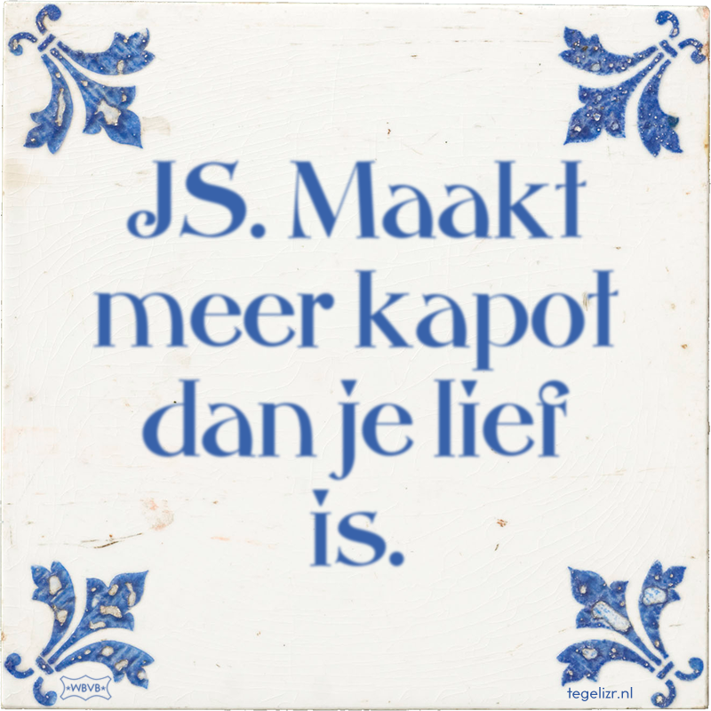 JS. Maakt meer kapot dan je lief is. - Online tegeltjes bakken