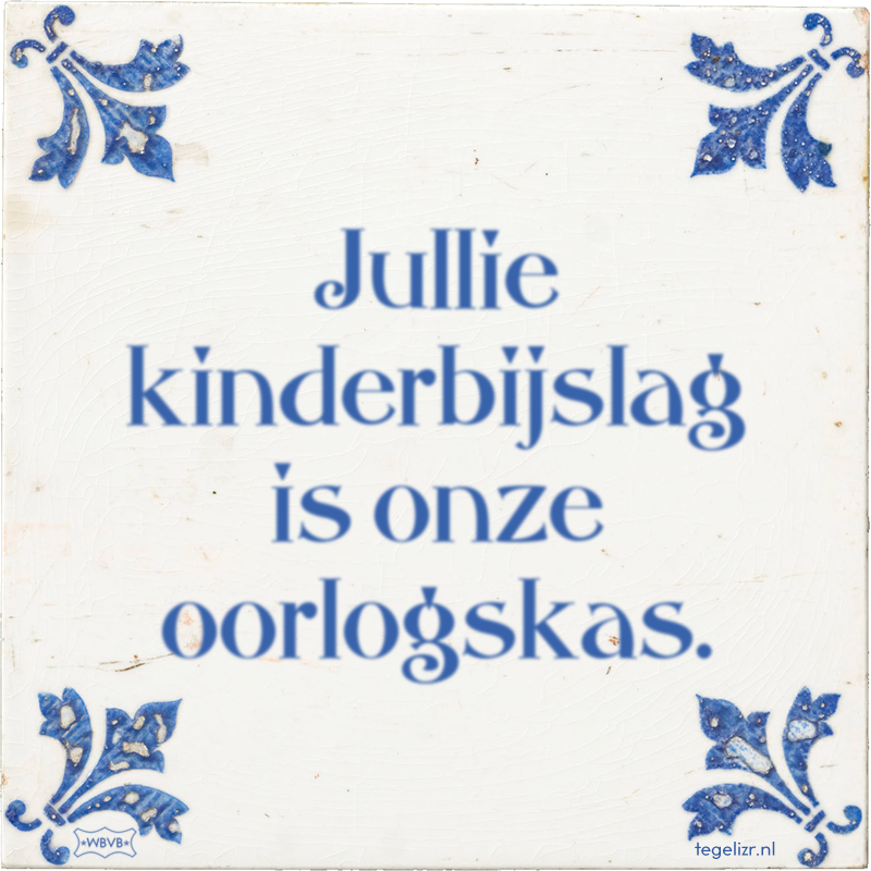 Jullie kinderbijslag is onze oorlogskas. - Online tegeltjes bakken