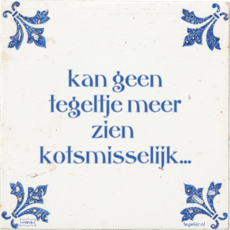 kan geen tegeltje meer zien kotsmisselijk... - Online tegeltjes bakken