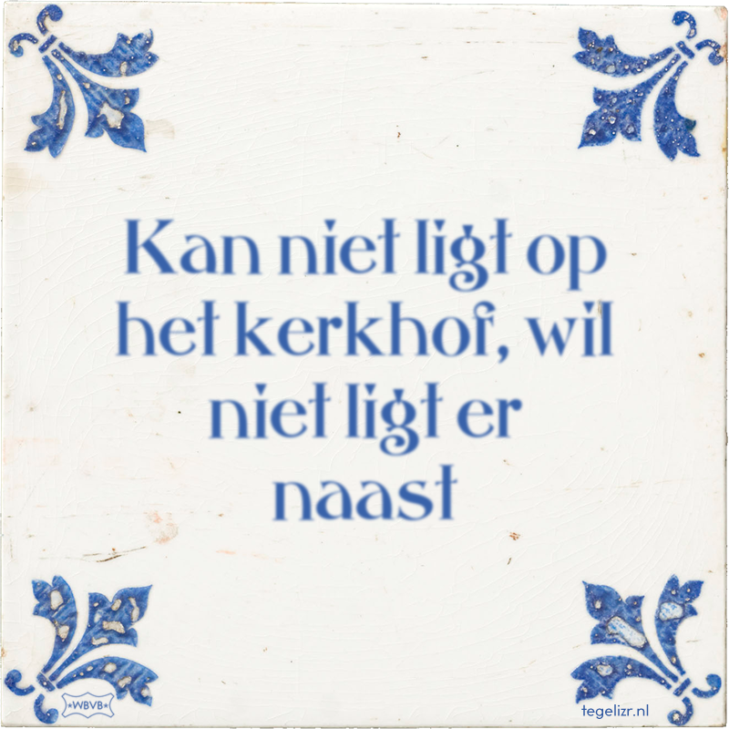 Kan niet ligt op het kerkhof, wil niet ligt er naast - Online tegeltjes bakken