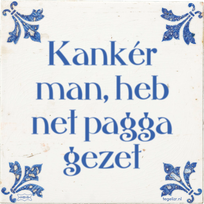 Kankér man, heb net pagga gezet - Online tegeltjes bakken